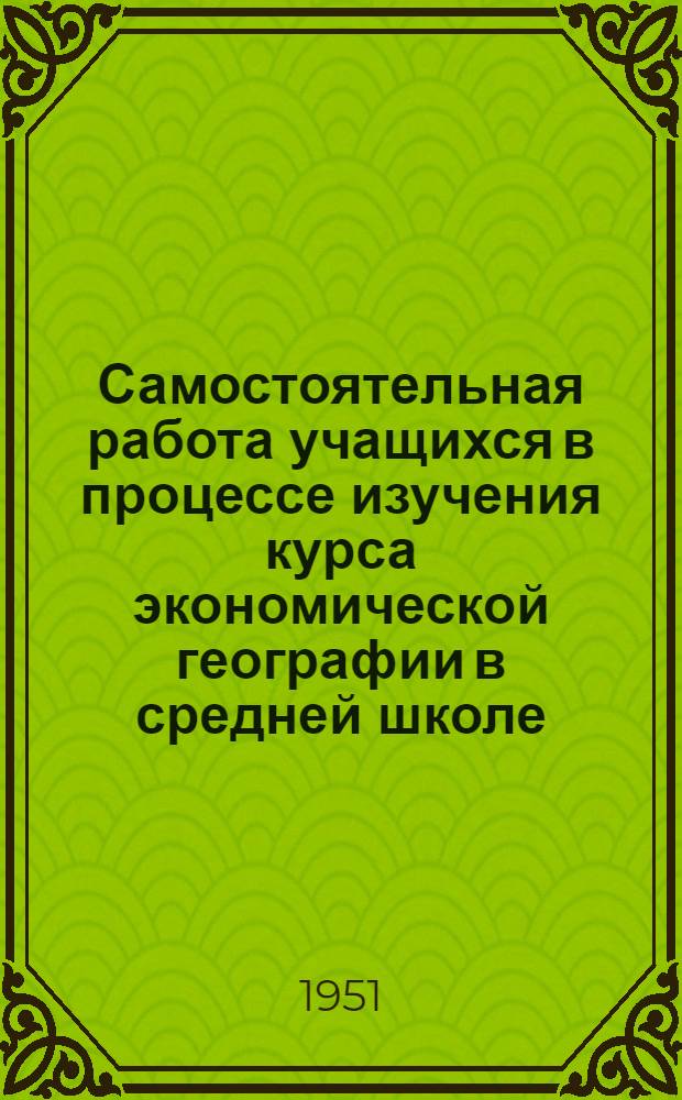 Самостоятельная работа учащихся в процессе изучения курса экономической географии в средней школе