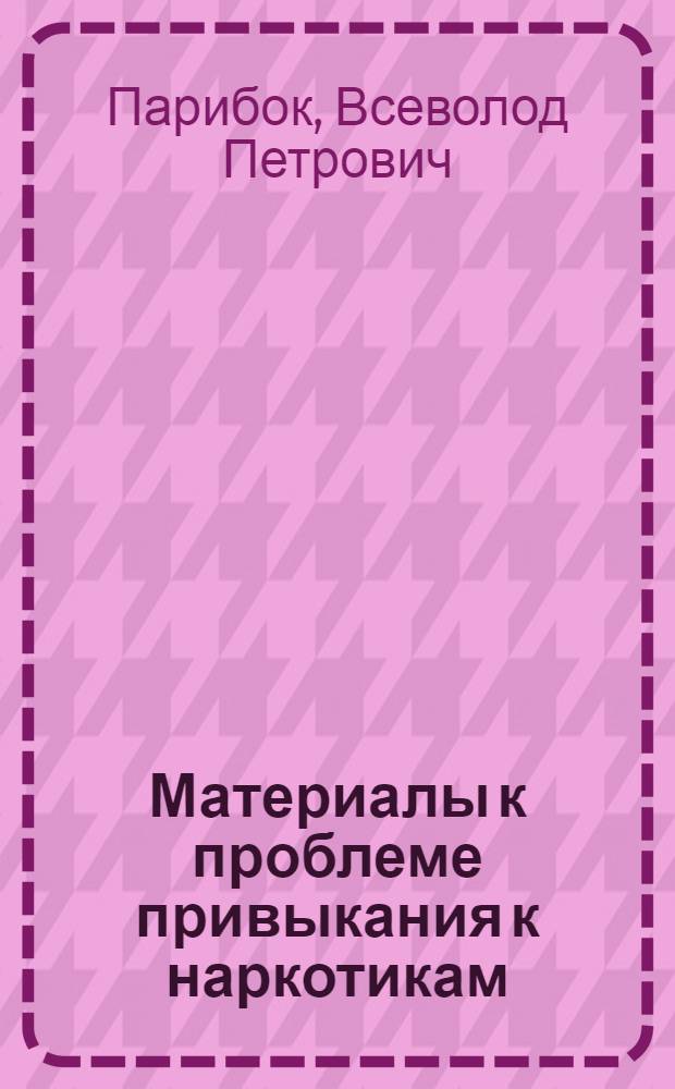 Материалы к проблеме привыкания к наркотикам : Тезисы к дис. на соиск. учен. степени канд. мед. наук