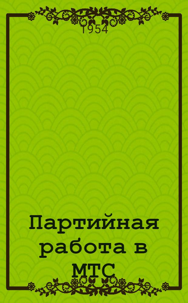 Партийная работа в МТС : Из опыта работы парторганизаций МТС Моск. обл. : Сборник статей