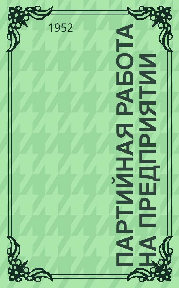 Партийная работа на предприятии : (Из опыта работы парт. организаций пром. предприятий и строек Белоруссии) : Сборник статей