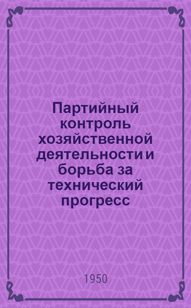 Партийный контроль хозяйственной деятельности и борьба за технический прогресс : Из опыта работы парт. организаций пром. предприятий Ленинграда