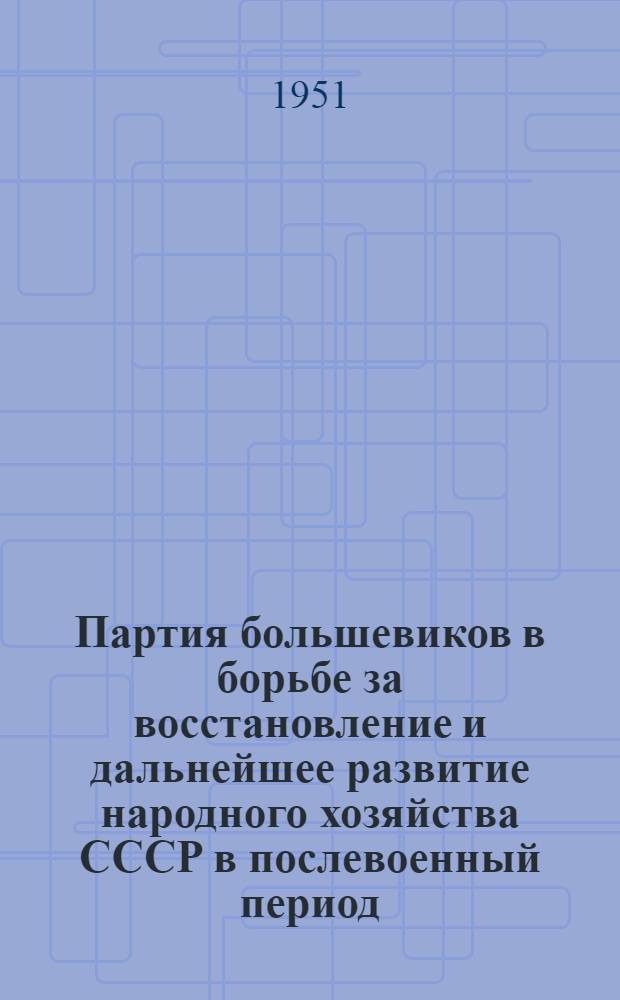 Партия большевиков в борьбе за восстановление и дальнейшее развитие народного хозяйства СССР в послевоенный период : Консультации к XIV теме учеб. плана кружков по изучению Краткого курса истории ВКП(б)