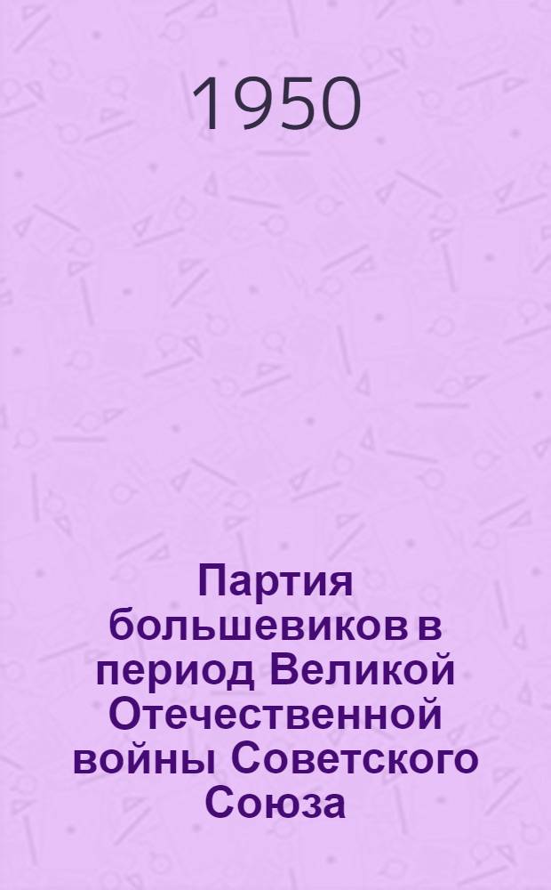 Партия большевиков в период Великой Отечественной войны Советского Союза : Консультации к XIII теме учеб. плана кружков по изучению Краткого курса истории ВКП(б)