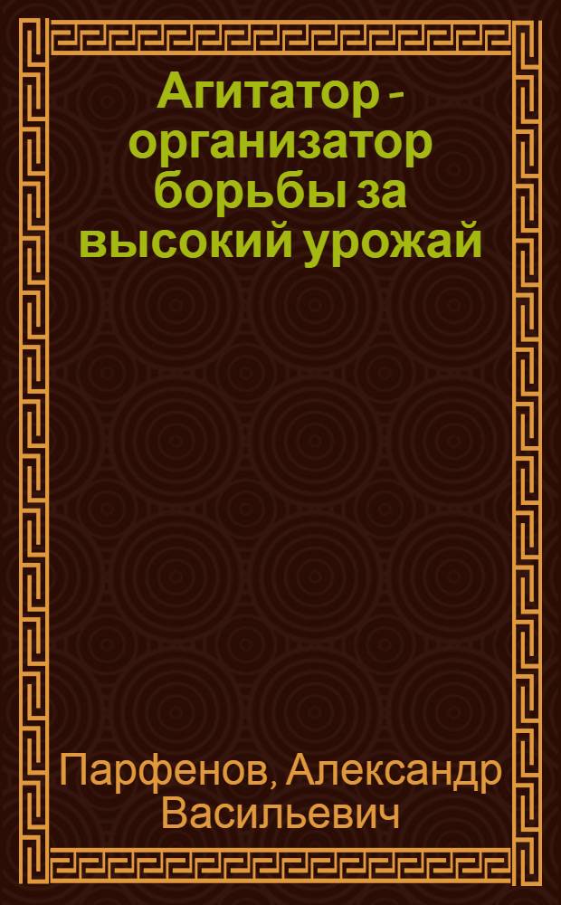 Агитатор - организатор борьбы за высокий урожай