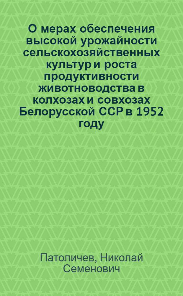 О мерах обеспечения высокой урожайности сельскохозяйственных культур и роста продуктивности животноводства в колхозах и совхозах Белорусской ССР в 1952 году : Сокр. стенограмма доклада на VIII пленуме ЦК КП(б)Б 24 янв. 1952 г