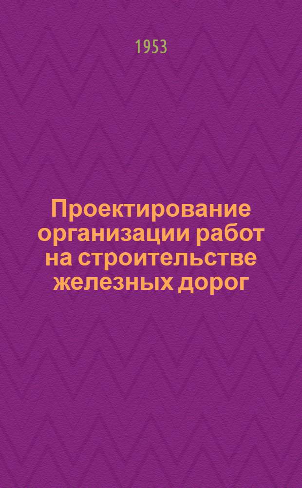 Проектирование организации работ на строительстве железных дорог