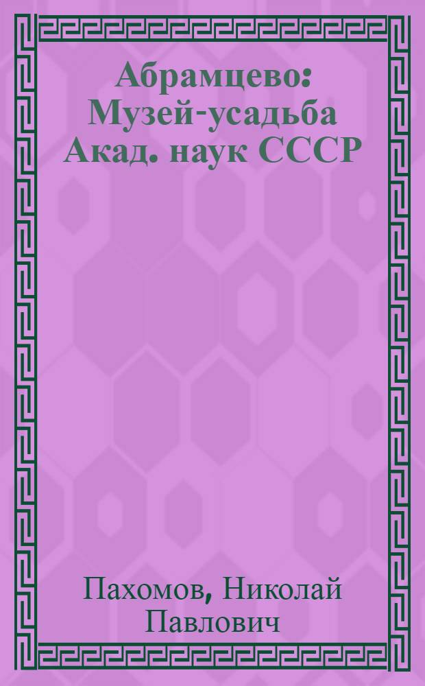 Абрамцево : Музей-усадьба Акад. наук СССР : Ист. очерк