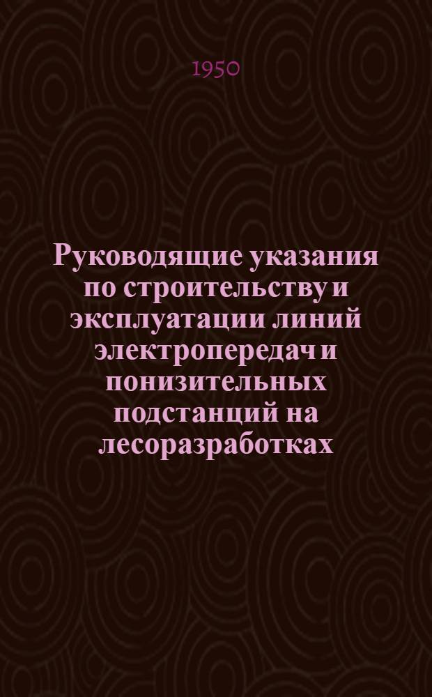 Руководящие указания по строительству и эксплуатации линий электропередач и понизительных подстанций на лесоразработках : (Временные)