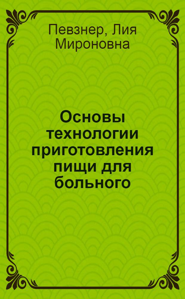 Основы технологии приготовления пищи для больного : В свете соврем. воззрений в диетотерапии