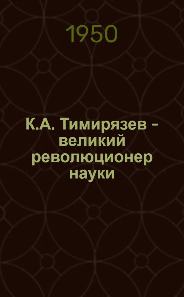 К.А. Тимирязев - великий революционер науки