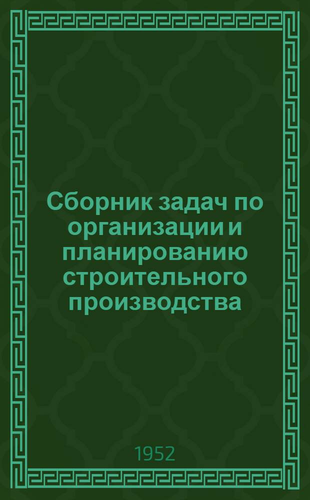 Сборник задач по организации и планированию строительного производства : Учеб. пособие для инж.-строит. вузов