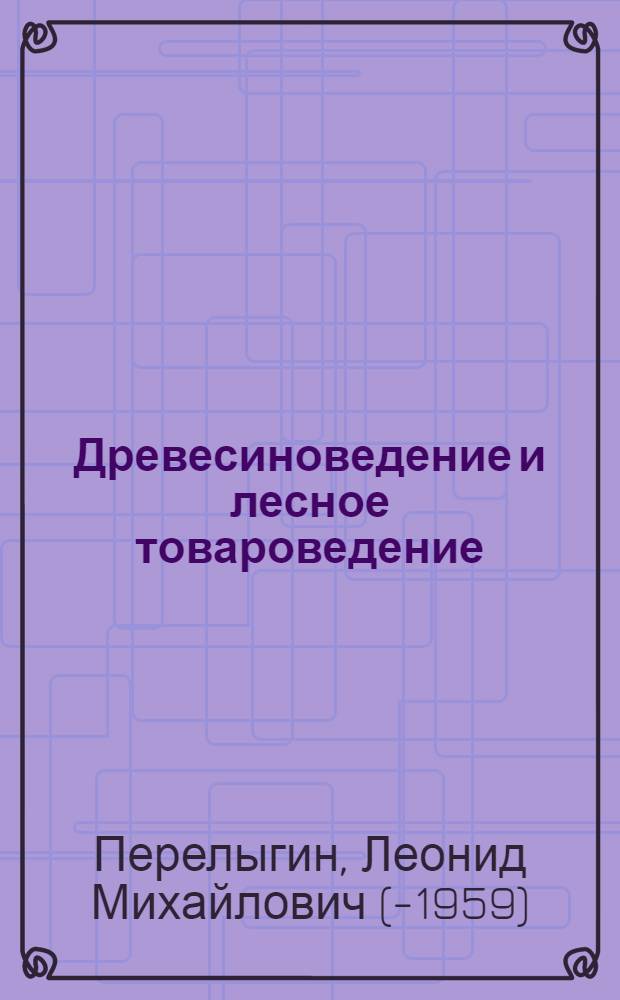 Древесиноведение и лесное товароведение : Учебник для лесотехн. техникумов