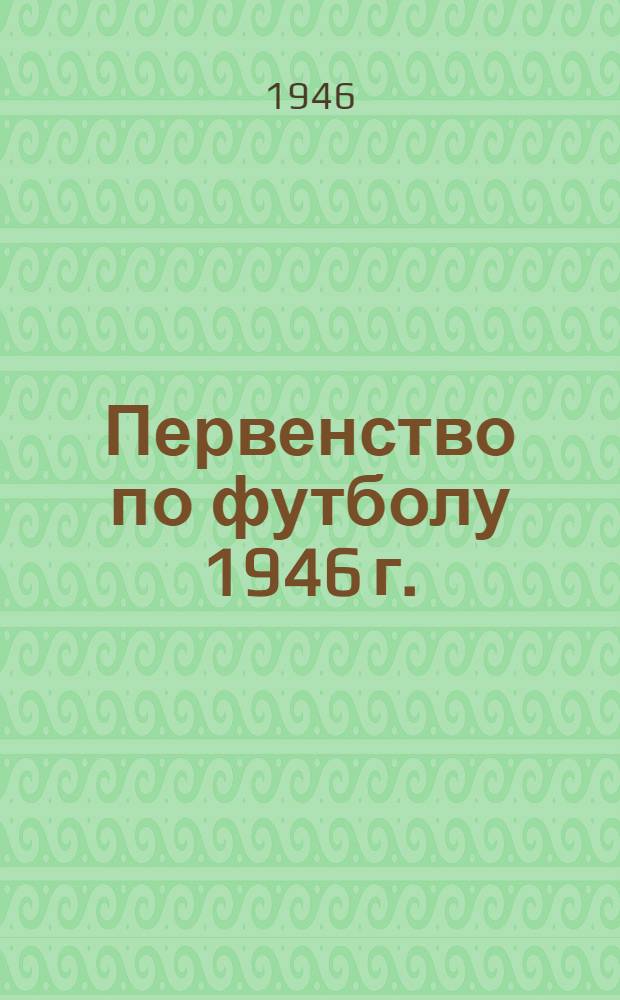 Первенство по футболу 1946 г. : Календарь-справочник