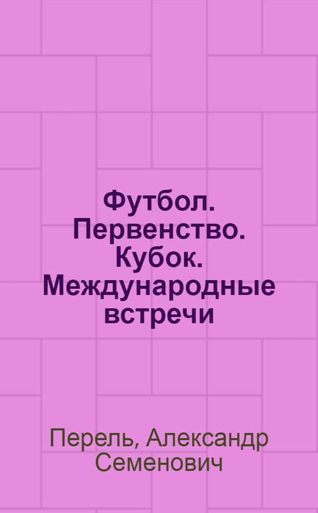 Футбол. Первенство. Кубок. Международные встречи : Справочник