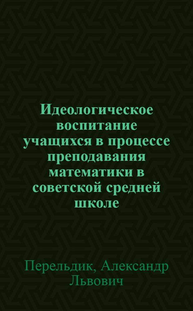 Идеологическое воспитание учащихся в процессе преподавания математики в советской средней школе