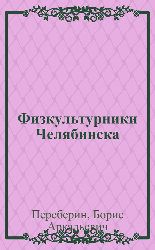 Физкультурники Челябинска : Из опыта работы Челяб. гор. ком. по делам физ. культуры и спорта