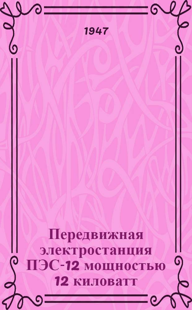 Передвижная электростанция ПЭС-12 мощностью 12 киловатт : (Инструкция по обслуживанию, утв. М-вом лес. пром-сти СССР 21 сент. 1946 г.)