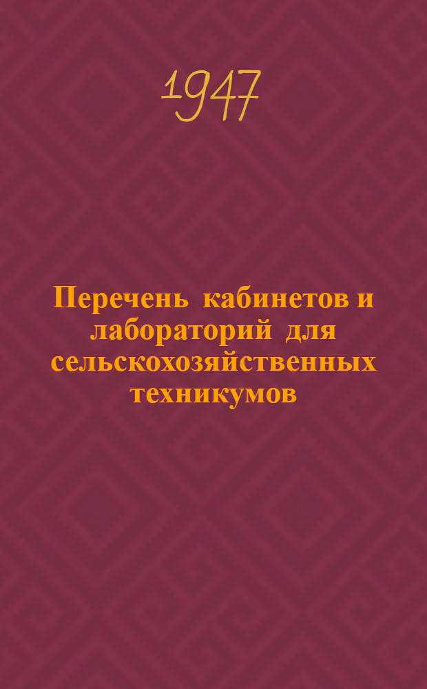 Перечень кабинетов и лабораторий для сельскохозяйственных техникумов : Утв. Упр. по руководству техникумами М-ва высш. образования СССР