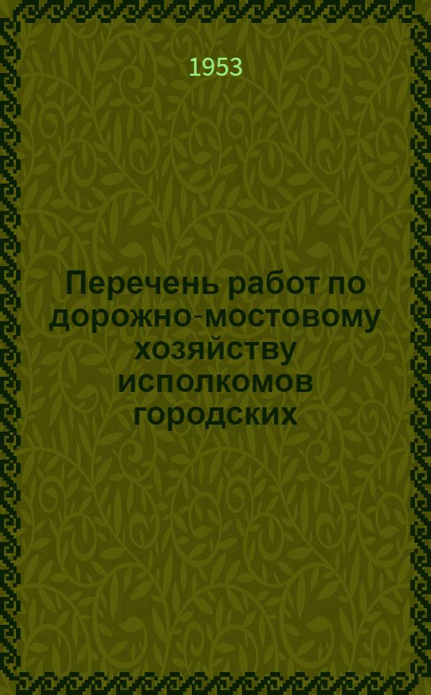 Перечень работ по дорожно-мостовому хозяйству исполкомов городских (районных) Советов депутатов трудящихся, оплачиваемых за счет средств на капитальный ремонт сооружений городского благоустройства, выделяемых по действующим нормам
