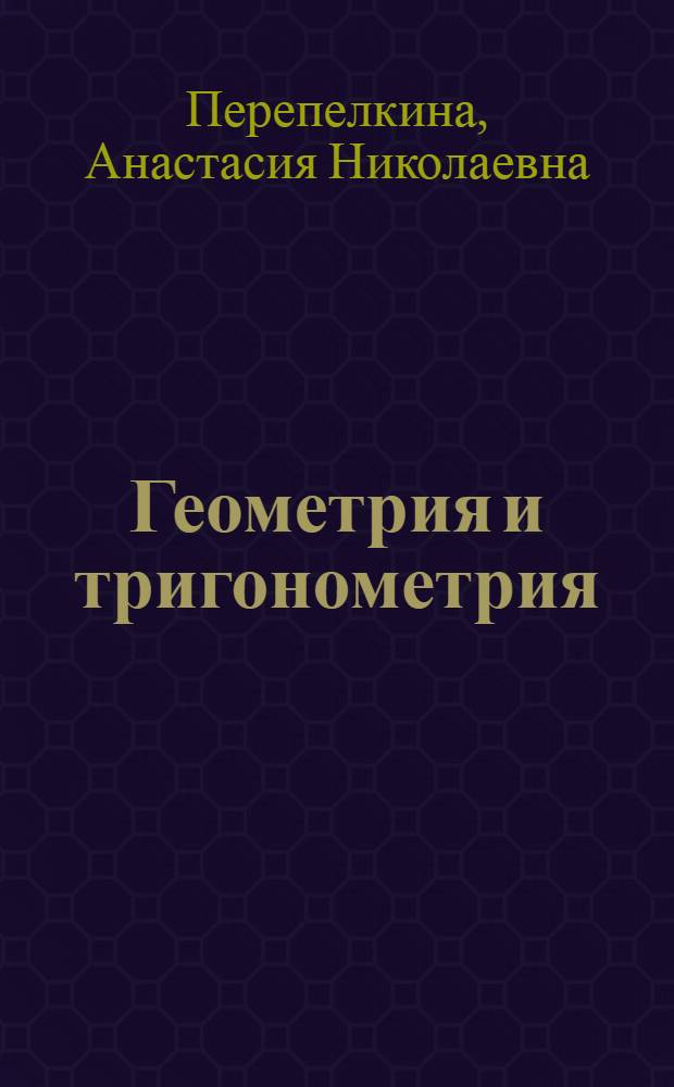 Геометрия и тригонометрия : Утв. М-вом просвещения РСФСР в качестве учебника для учительских ин-тов