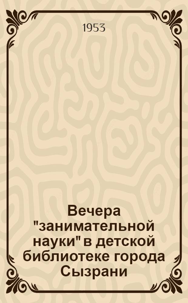 Вечера "занимательной науки" в детской библиотеке города Сызрани : (Опыт работы)