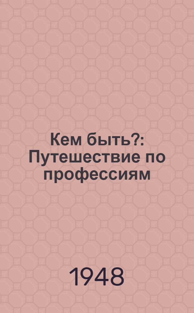 Кем быть? : Путешествие по профессиям : Для детей