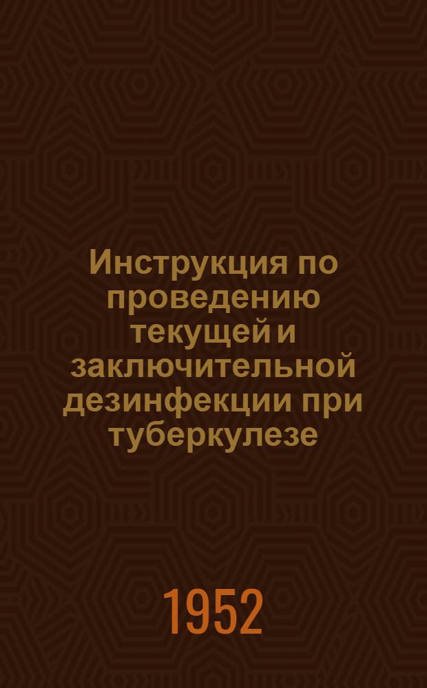 Инструкция по проведению текущей и заключительной дезинфекции при туберкулезе : Утв. М-вом здравоохранения СССР 13/X 1949 г