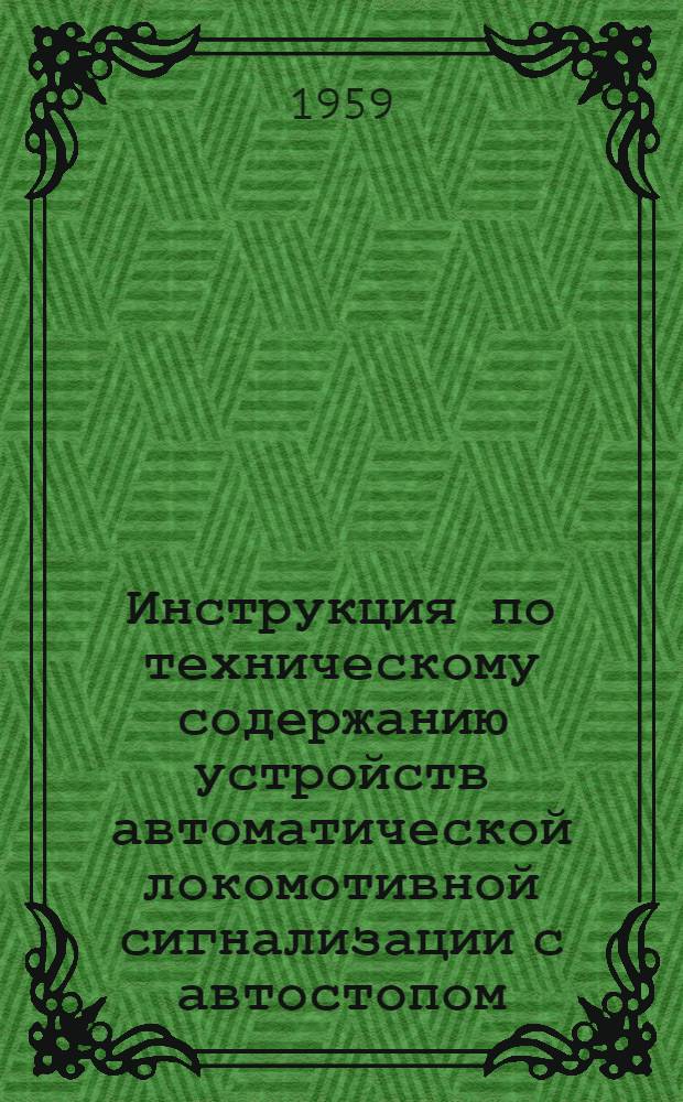 Инструкция по техническому содержанию устройств автоматической локомотивной сигнализации с автостопом : Утв. 24/VII 1952 г
