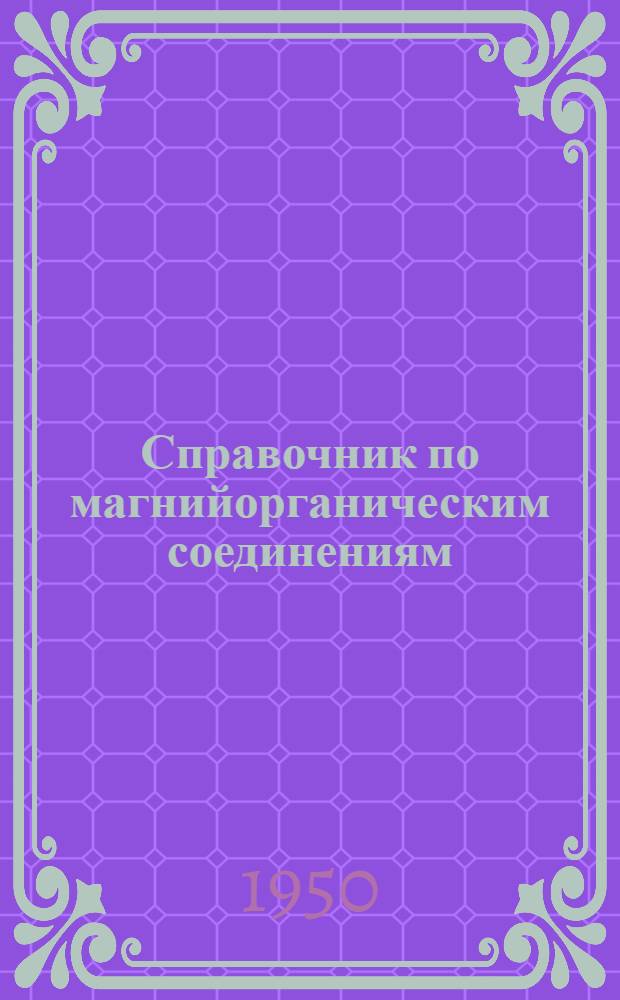 Справочник по магнийорганическим соединениям : Т. 1-3. Т. 2. Раздел 1 : Реакции магнийорганических соединений