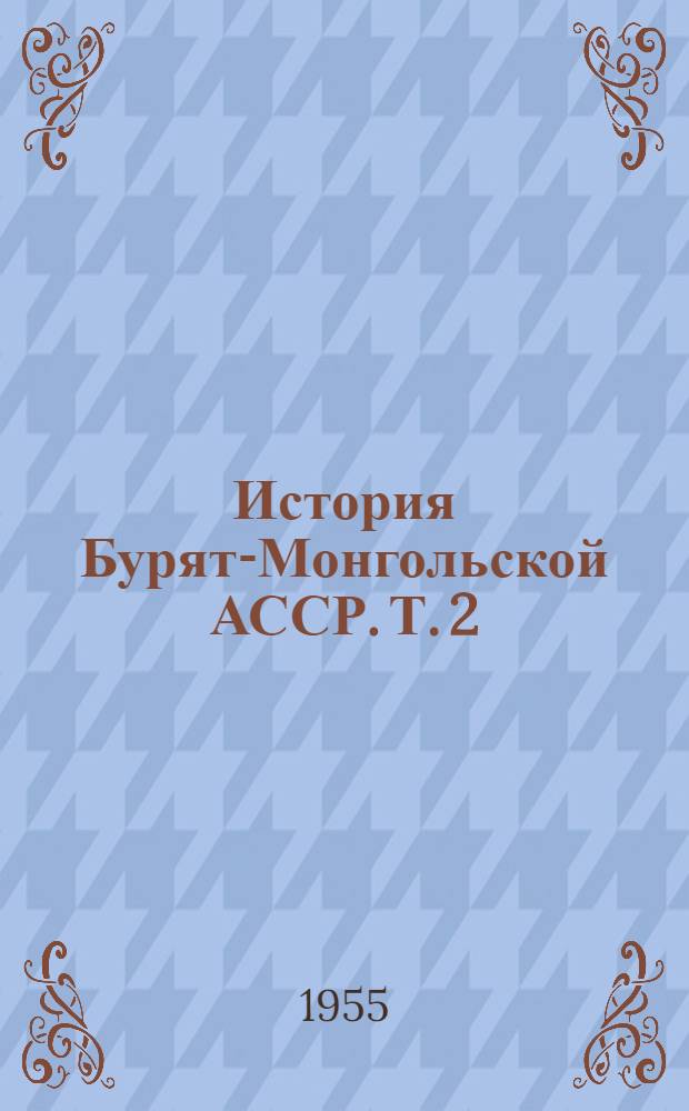 История Бурят-Монгольской АССР. Т. 2 : История советского периода. (1917-1955)