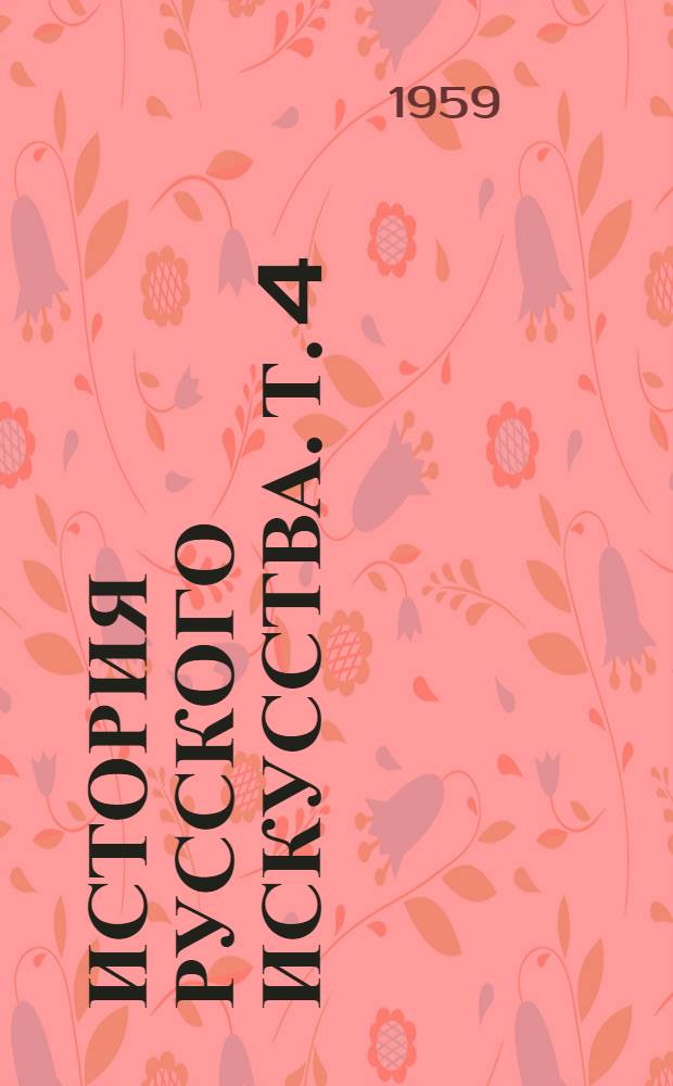 История русского искусства. Т. 4 : [Семнадцатый век и его культура
