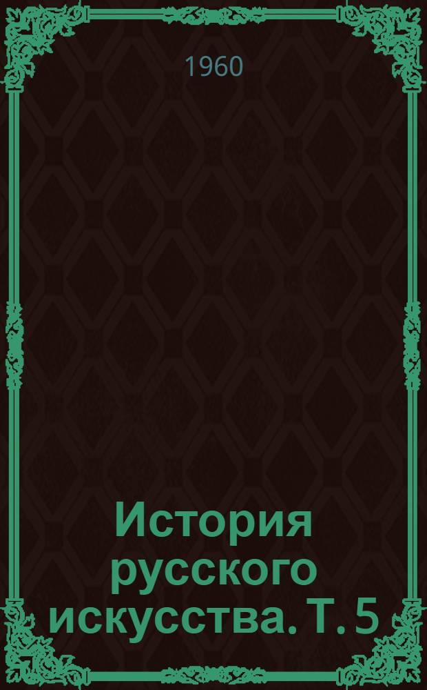 История русского искусства. Т. 5 : [Русское искусство первой половины XVIII века