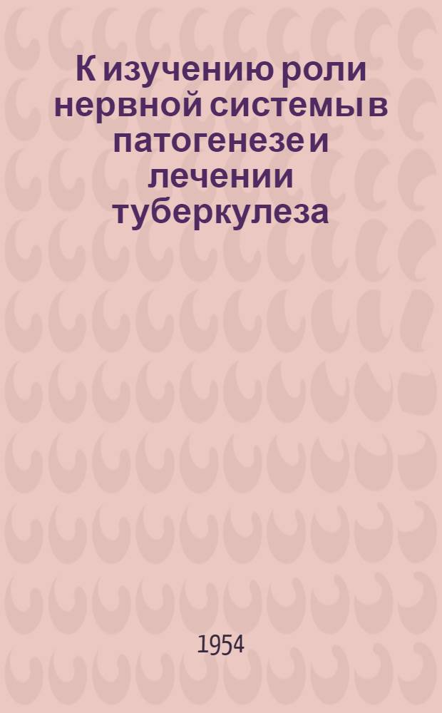 К изучению роли нервной системы в патогенезе и лечении туберкулеза : [Сборник статей. Вып. 1
