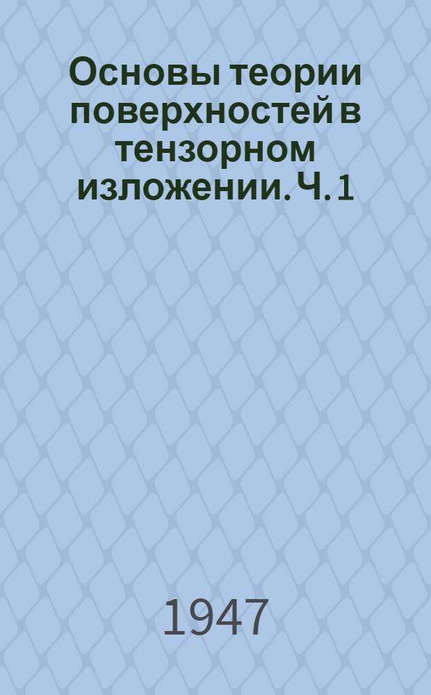 Основы теории поверхностей в тензорном изложении. Ч. 1 : Аппарат исследования ; Общие основания теории и внутренняя геометрия поверхности
