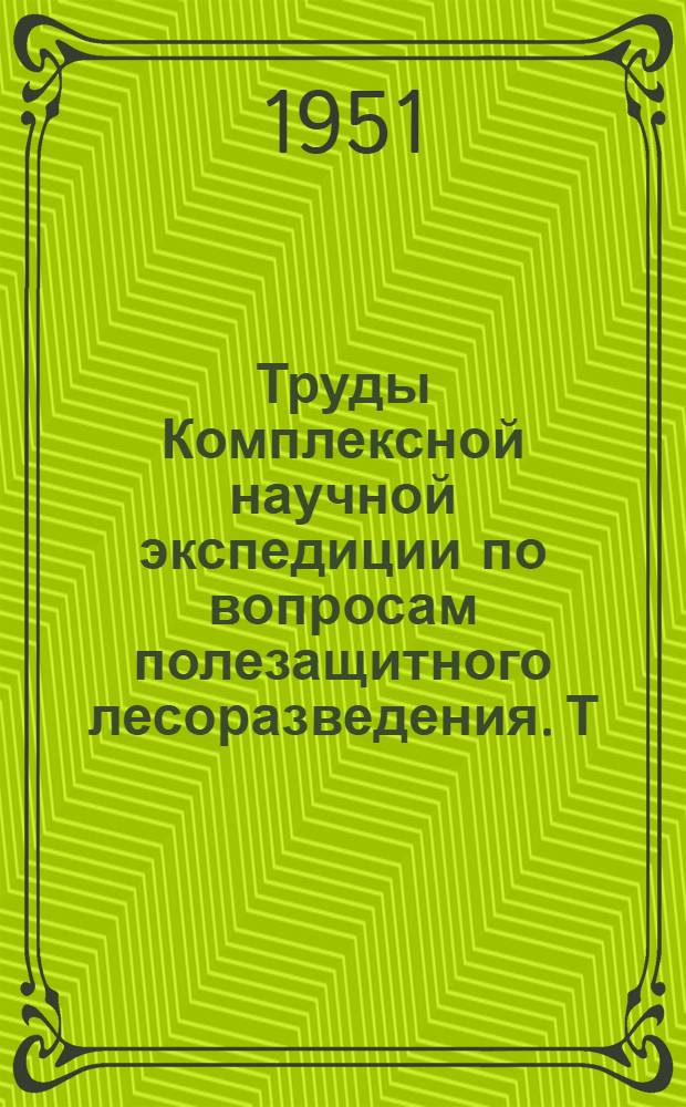 Труды Комплексной научной экспедиции по вопросам полезащитного лесоразведения. Т. 1 : Работы 1949 г.