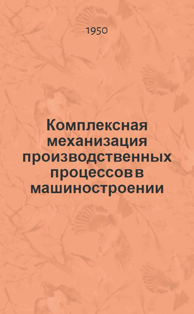 Комплексная механизация производственных процессов в машиностроении : [Сборник докладов к Науч.-техн. конференции по механизации производ. процессов в машиностроении, созываемой в 1950 г. Вып. 4