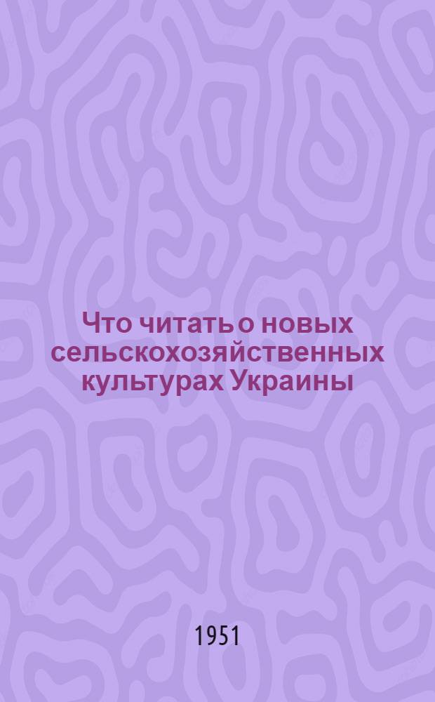 Что читать о новых сельскохозяйственных культурах Украины : Серия аннотир. указателей литературы в помощь полеводу Вып. 1-6. Вып. 6 : Масличные культуры