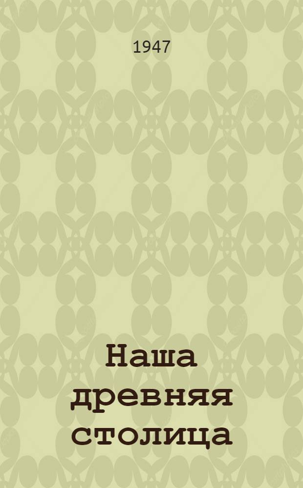 Наша древняя столица : Картины из прошлого Москвы [Стихи Для мл. и сред. возраста]. Кн. 1