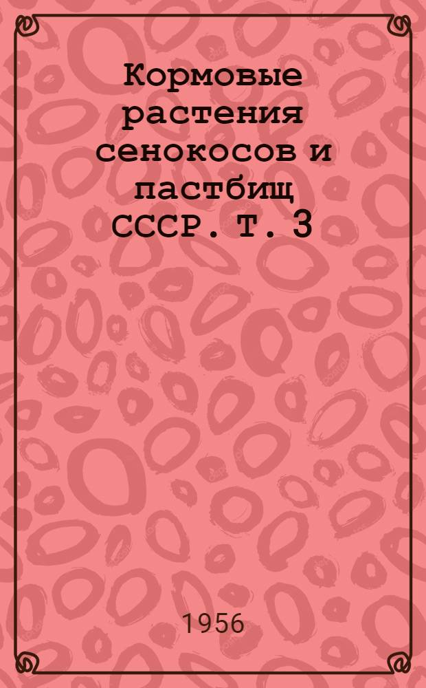 Кормовые растения сенокосов и пастбищ СССР. Т. 3 : Двудольные (гераниевые - сложноцветные)