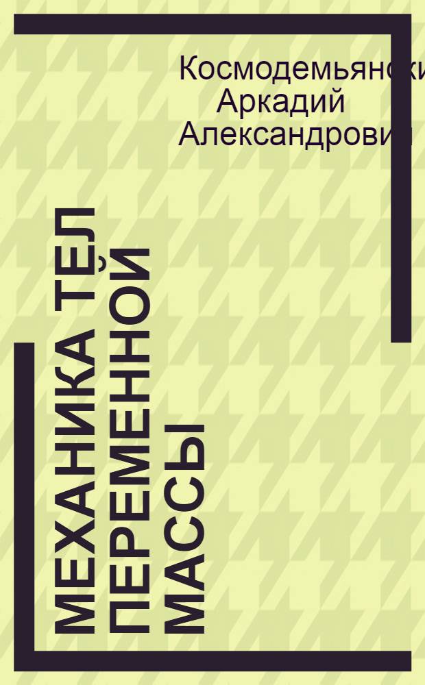 Механика тел переменной массы : (Теория реактивного движения) : Ч. 1-
