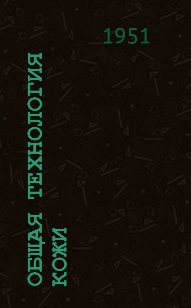 Общая технология кожи : [Учеб. пособие для техникумов легкой пром-сти]. Ч. 1