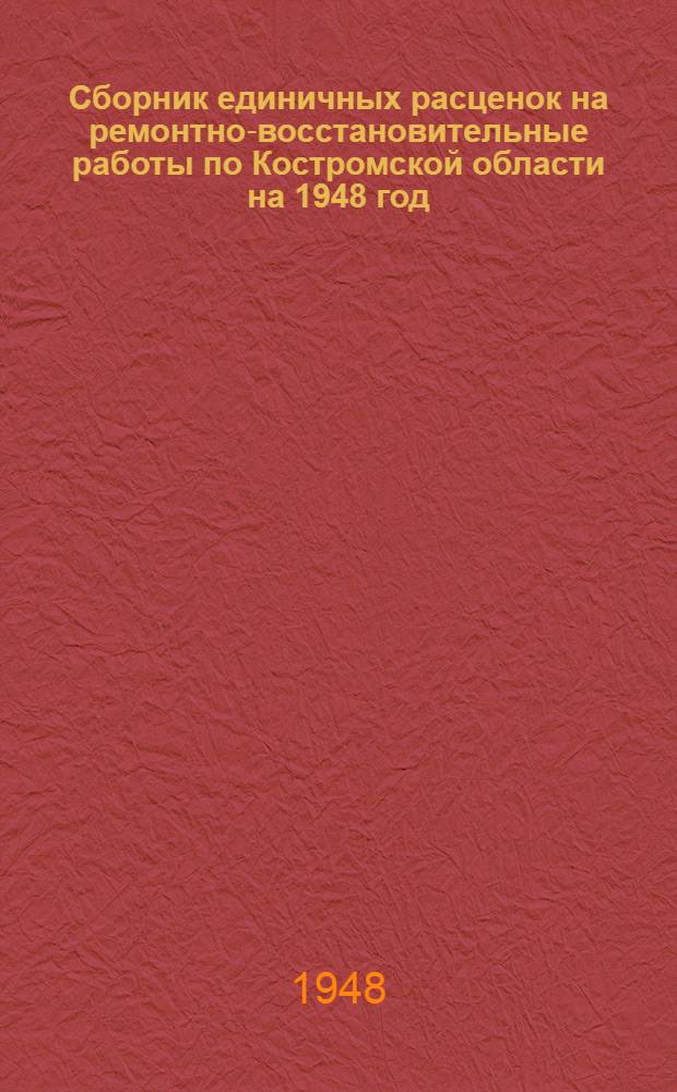 Сборник единичных расценок на ремонтно-восстановительные работы по Костромской области на 1948 год : [Ч. 1-]. Ч. 2 : Единичные расценки