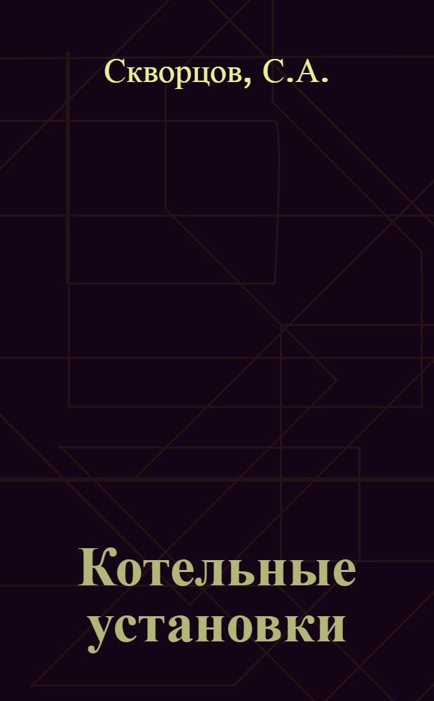 Котельные установки : Коллективный труд под. ред. инж. С.Н. Шорина Утв. ГУУЗ НКТП в качестве учебника для мастеров социалистического труда. Ч. 2 : Паровые котлы, топочные устройства, тепловой расчет котельного агрегата