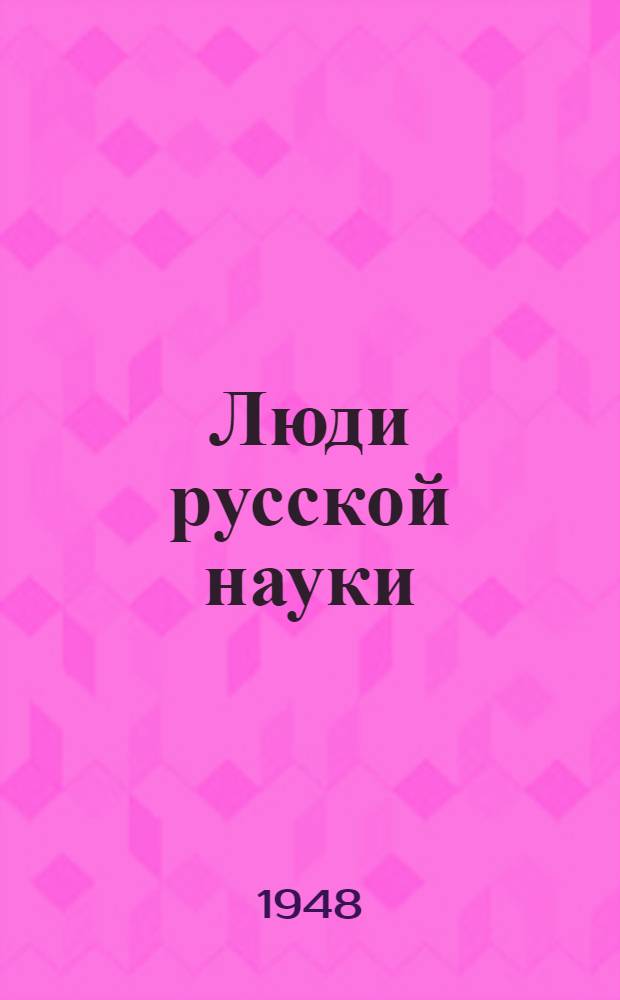 Люди русской науки : Очерки о выдающихся деятелях естествознания и техники. Т. 1