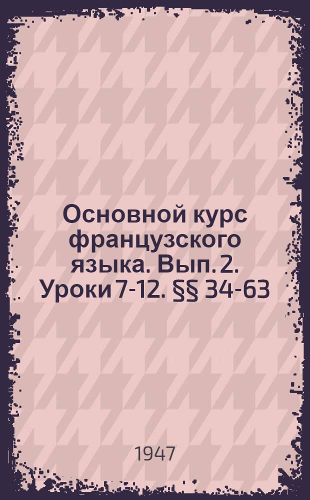 Основной курс французского языка. Вып. 2. Уроки 7-12. §§ 34-63