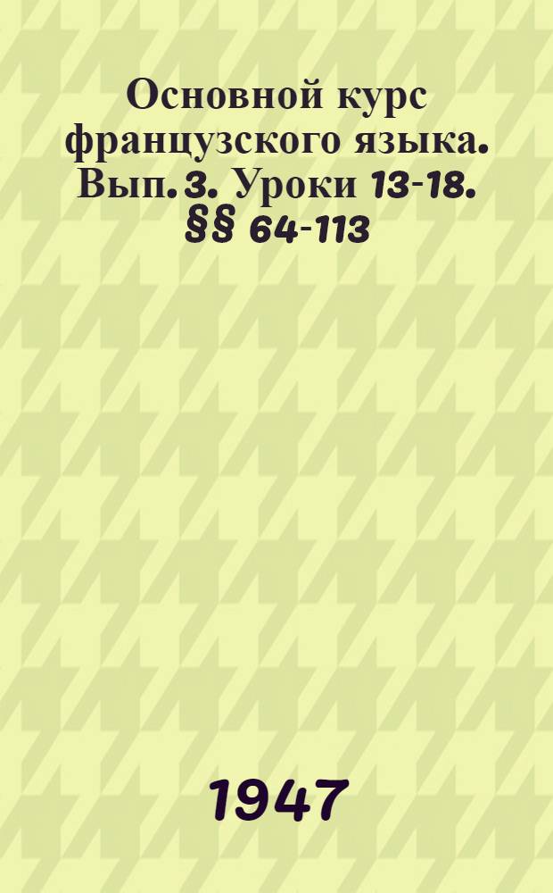Основной курс французского языка. Вып. 3. Уроки 13-18. §§ 64-113