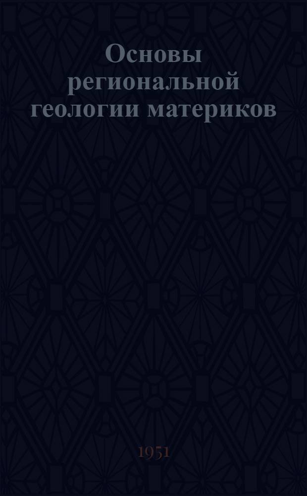 Основы региональной геологии материков : Учеб. пособие для высш. учеб. заведений : Ч. 1-