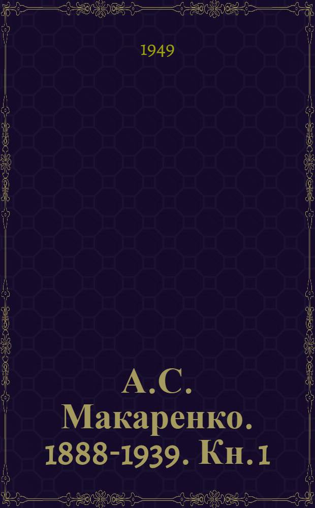 А.С. Макаренко. 1888-1939. [Кн. 1] : Статьи ; Воспоминания ; Неопубликованные произведения
