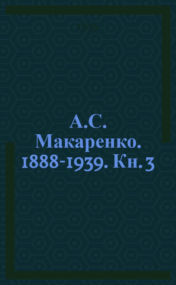 А.С. Макаренко. 1888-1939. Кн. 3 : [Статьи ; Воспоминания ; Архивные материалы ; Рецензии