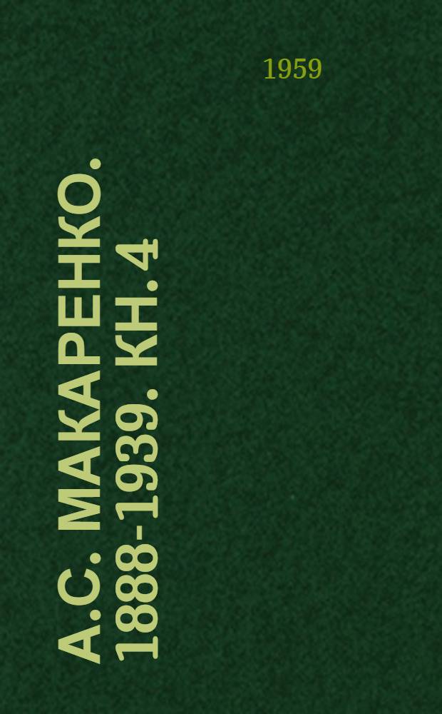 А.С. Макаренко. 1888-1939. Кн. 4 : [Посвящается 20-летию со дня смерти выдающегося советского педагога А.С. Макаренко]